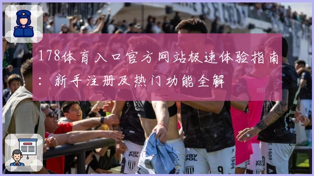 178体育入口官方网站极速体验指南：新手注册及热门功能全解