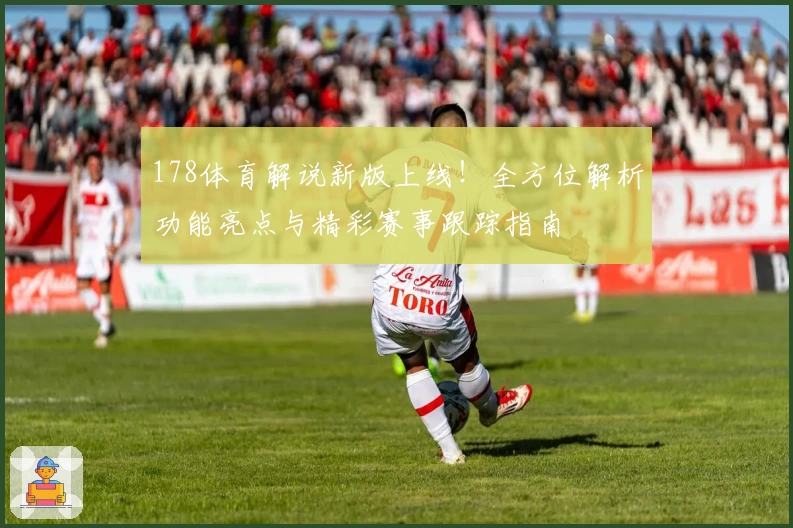 178体育解说新版上线！全方位解析功能亮点与精彩赛事跟踪指南