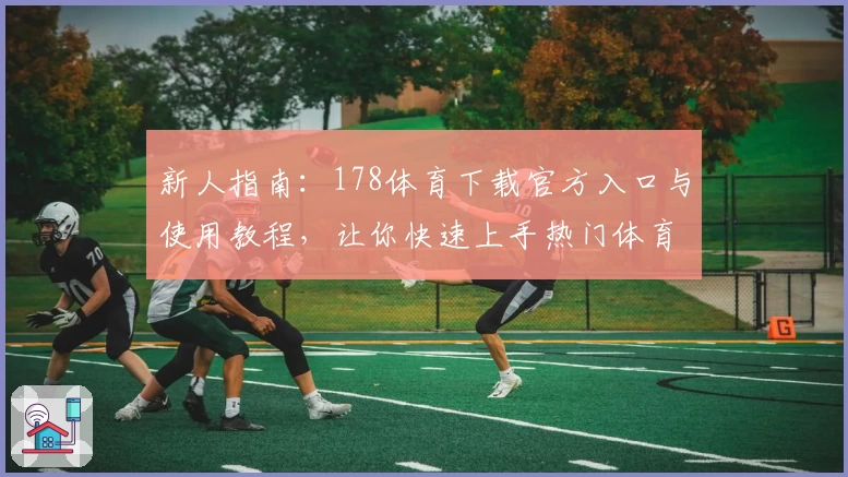 新人指南:178体育下载官方入口与使用教程,让你快速上手热门体育平台