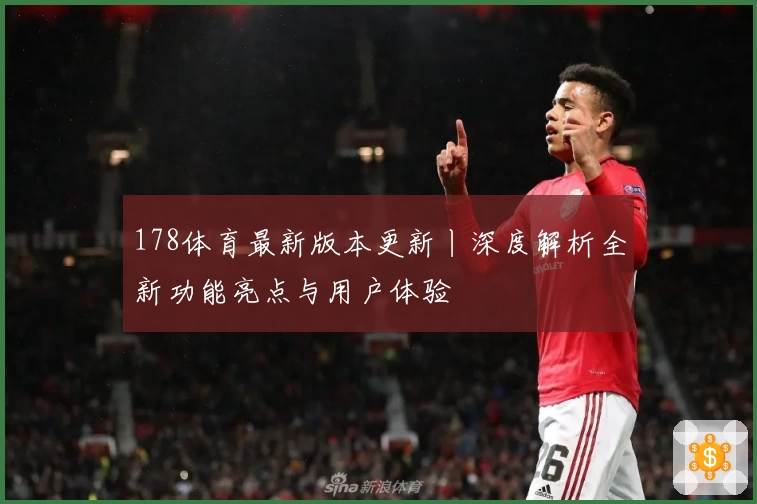178体育最新版本更新丨深度解析全新功能亮点与用户体验