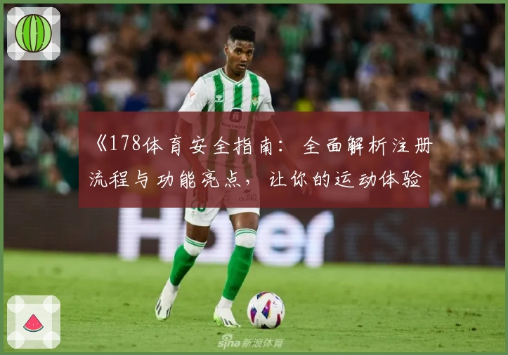 《178体育安全指南：全面解析注册流程与功能亮点，让你的运动体验更安心》