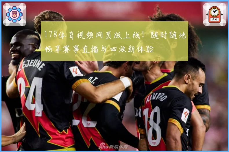 178体育视频网页版上线！随时随地畅享赛事直播与回放新体验