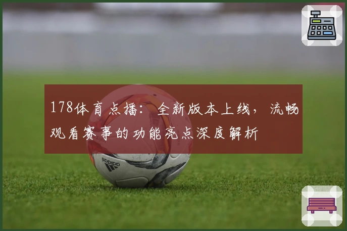 178体育点播：全新版本上线，流畅观看赛事的功能亮点深度解析
