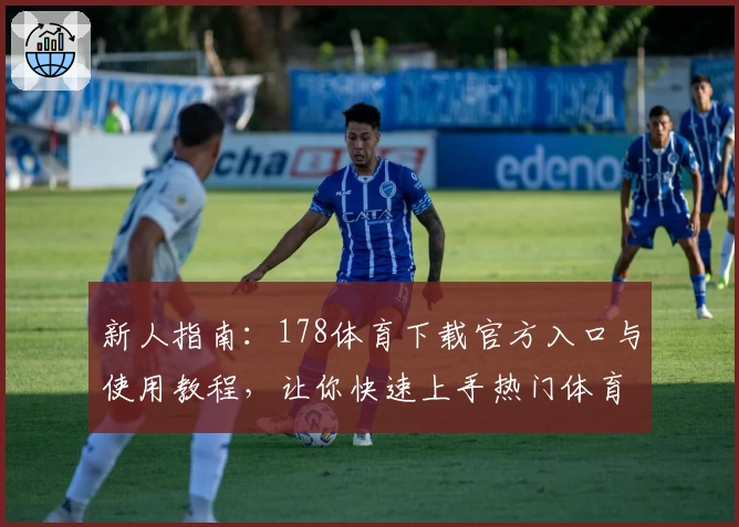 新人指南：178体育下载官方入口与使用教程，让你快速上手热门体育平台