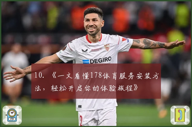 10. 《一文看懂178体育服务安装方法,轻松开启你的体验旅程》