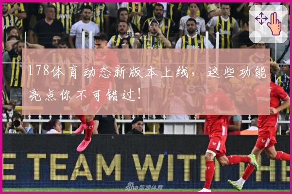 178体育动态新版本上线，这些功能亮点你不可错过！