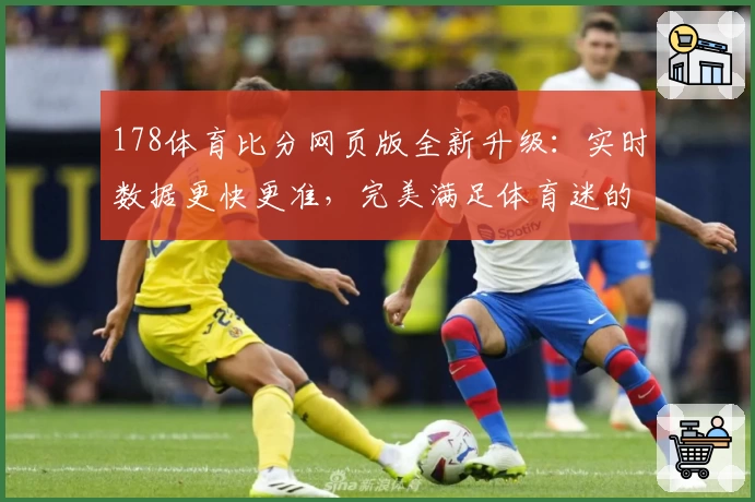 178体育比分网页版全新升级：实时数据更快更准，完美满足体育迷的观赛需求