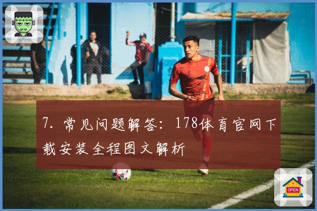 7. 常见问题解答:178体育官网下载安装全程图文解析