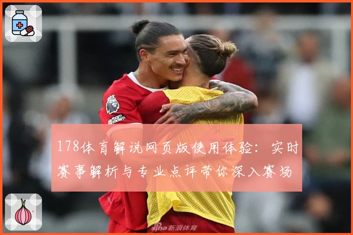 178体育解说网页版使用体验:实时赛事解析与专业点评带你深入赛场