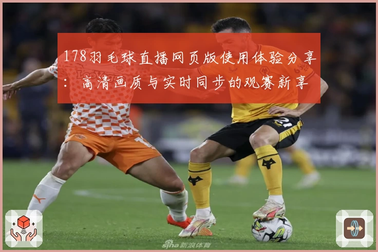 178羽毛球直播网页版使用体验分享:高清画质与实时同步的观赛新享受