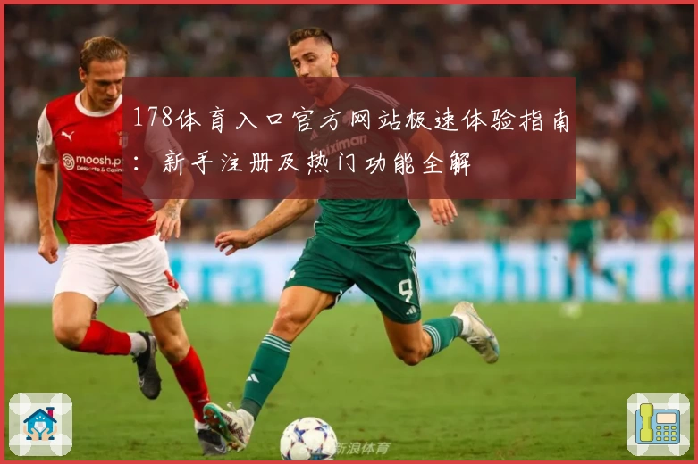 178体育入口官方网站极速体验指南：新手注册及热门功能全解