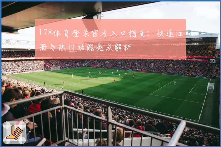 178体育登录官方入口指南：快速注册与热门功能亮点解析