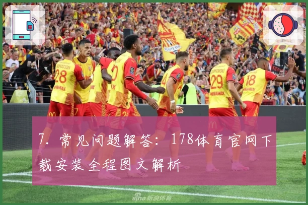 7. 常见问题解答：178体育官网下载安装全程图文解析