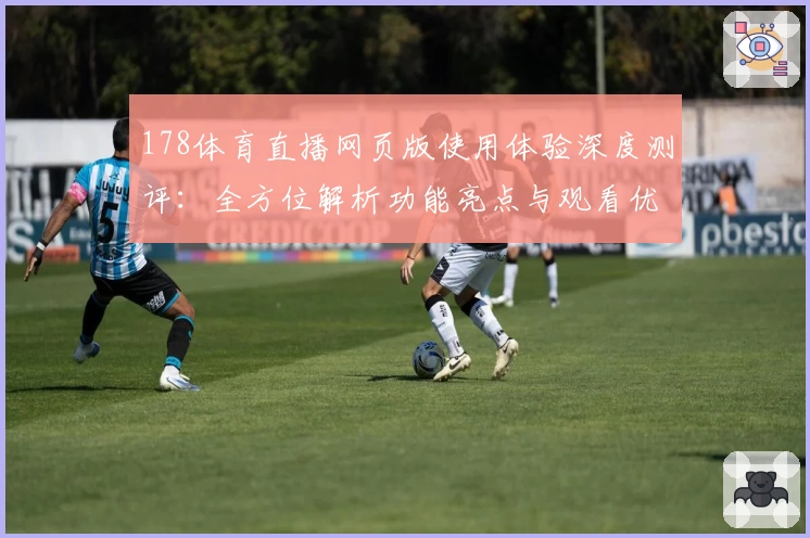 178体育直播网页版使用体验深度测评:全方位解析功能亮点与观看优势