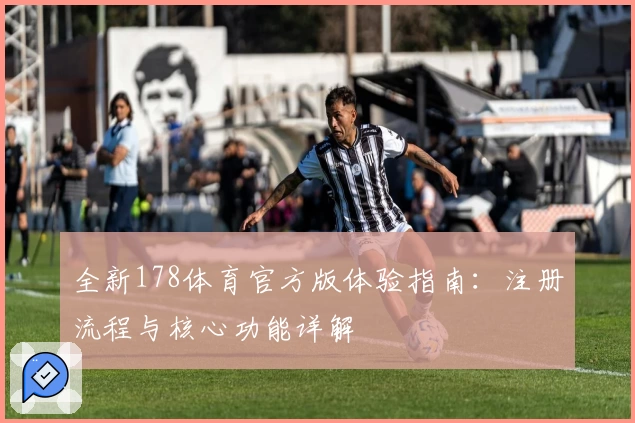 全新178体育官方版体验指南：注册流程与核心功能详解