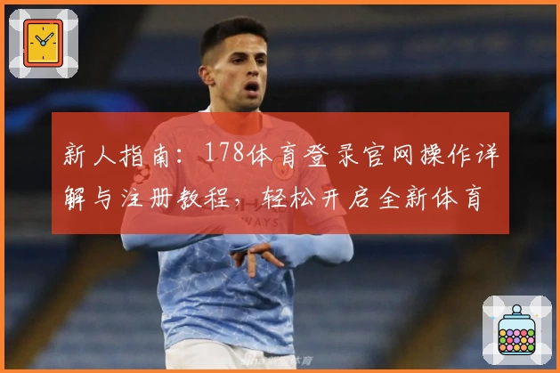 新人指南：178体育登录官网操作详解与注册教程，轻松开启全新体育互动体验