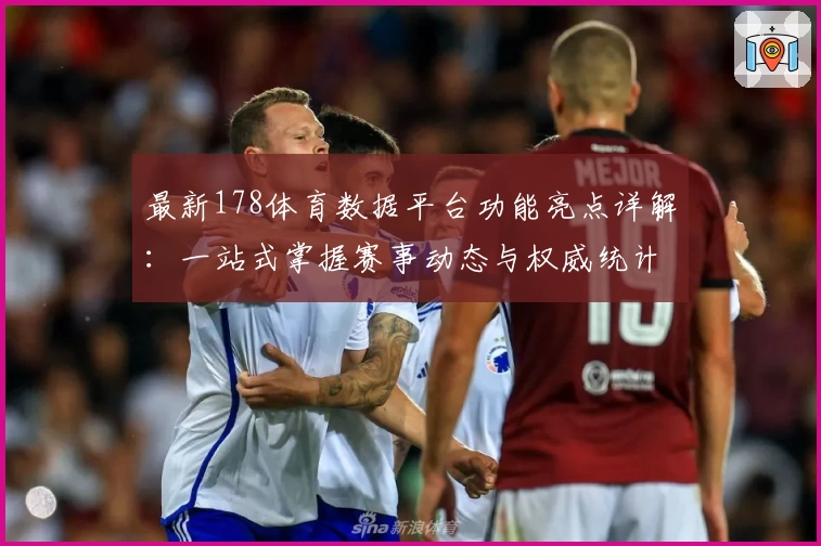 最新178体育数据平台功能亮点详解:一站式掌握赛事动态与权威统计分析