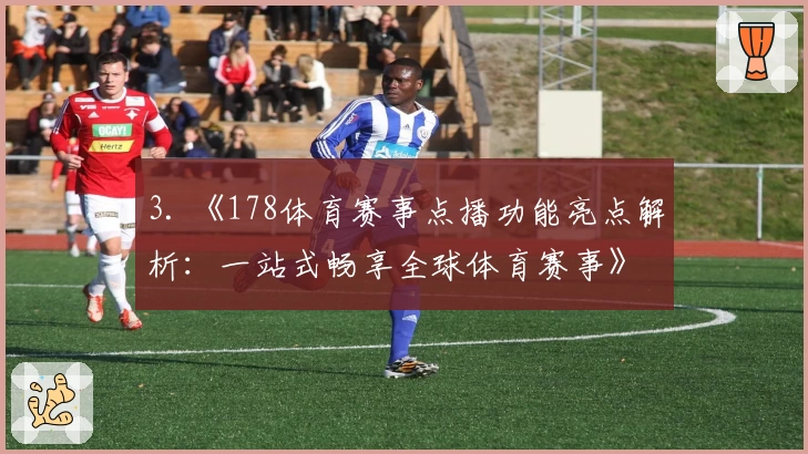 3. 《178体育赛事点播功能亮点解析：一站式畅享全球体育赛事》