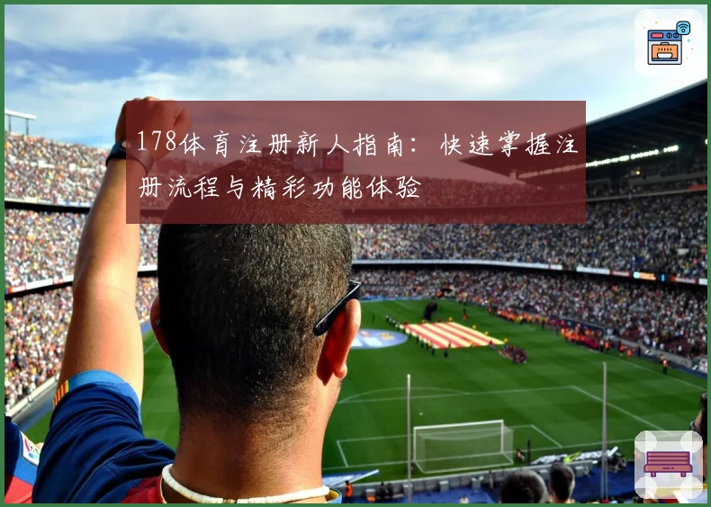 178体育注册新人指南：快速掌握注册流程与精彩功能体验