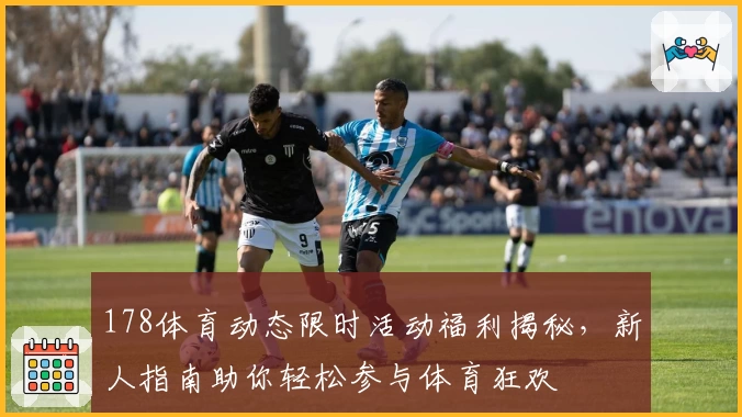 178体育动态限时活动福利揭秘，新人指南助你轻松参与体育狂欢