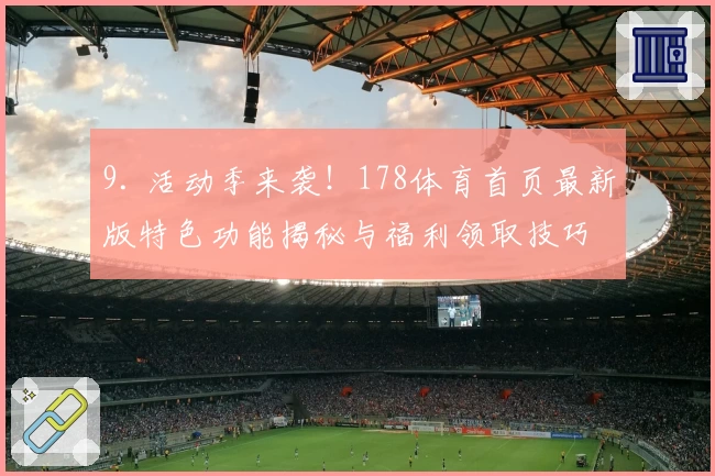 9. 活动季来袭！178体育首页最新版特色功能揭秘与福利领取技巧
