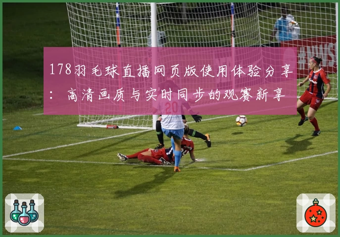 178羽毛球直播网页版使用体验分享：高清画质与实时同步的观赛新享受