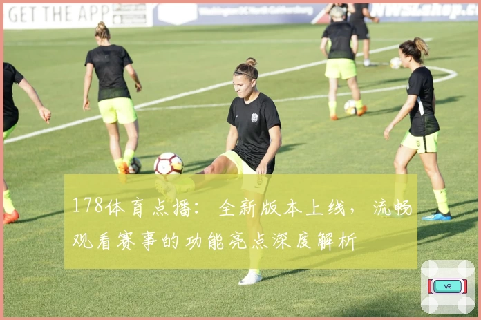 178体育点播：全新版本上线，流畅观看赛事的功能亮点深度解析