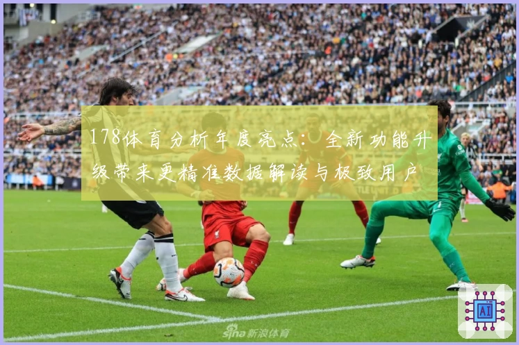 178体育分析年度亮点：全新功能升级带来更精准数据解读与极致用户体验
