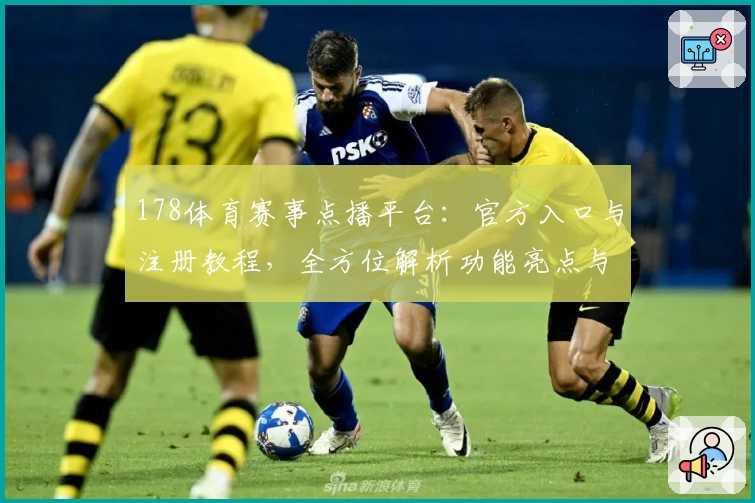 178体育赛事点播平台：官方入口与注册教程，全方位解析功能亮点与观看体验