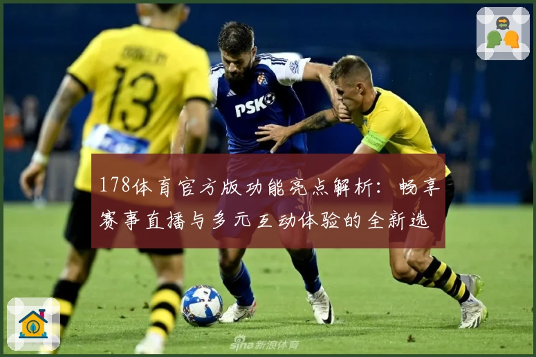 178体育官方版功能亮点解析:畅享赛事直播与多元互动体验的全新选择