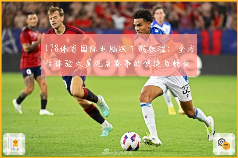 178体育国际电脑版下载教程：全方位体验大屏观看赛事的便捷与畅快