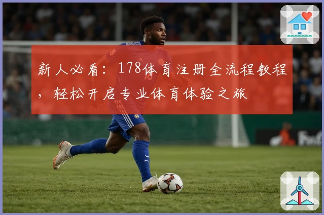 新人必看：178体育注册全流程教程，轻松开启专业体育体验之旅
