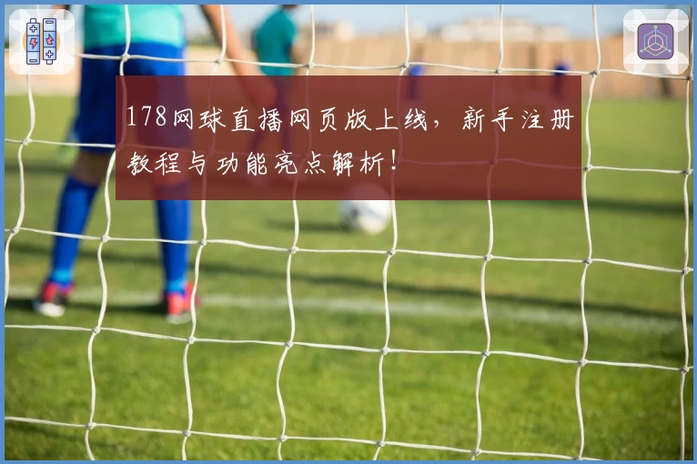 178网球直播网页版上线,新手注册教程与功能亮点解析!