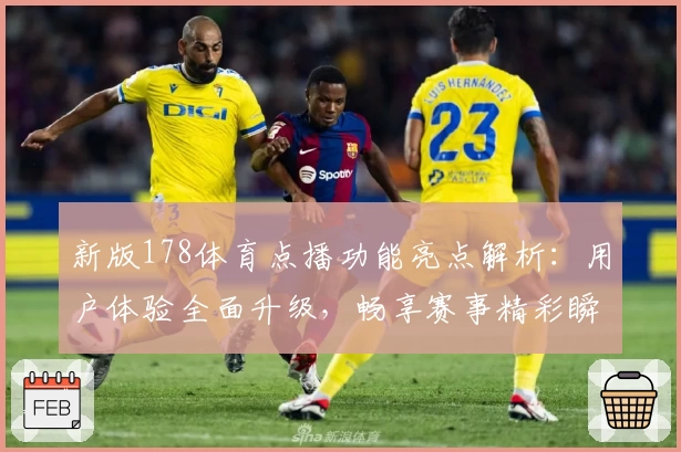 新版178体育点播功能亮点解析:用户体验全面升级,畅享赛事精彩瞬间