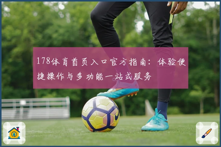 178体育首页入口官方指南：体验便捷操作与多功能一站式服务