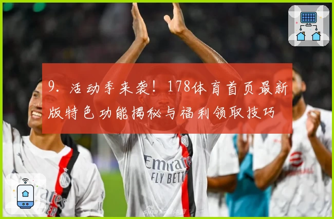 9. 活动季来袭！178体育首页最新版特色功能揭秘与福利领取技巧