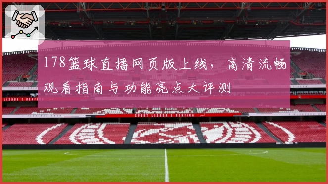 178篮球直播网页版上线,高清流畅观看指南与功能亮点大评测