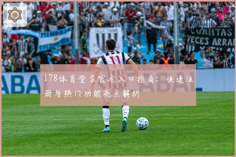 178体育登录官方入口指南:快速注册与热门功能亮点解析