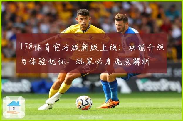 178体育官方版新版上线：功能升级与体验优化，玩家必看亮点解析
