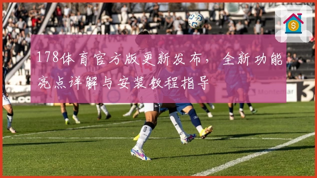 178体育官方版更新发布，全新功能亮点详解与安装教程指导