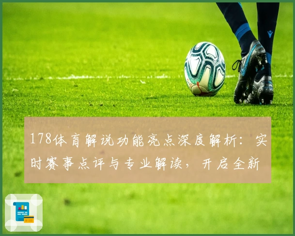 178体育解说功能亮点深度解析:实时赛事点评与专业解读,开启全新观赛体验
