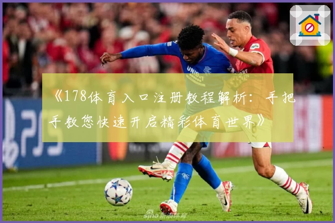 《178体育入口注册教程解析：手把手教您快速开启精彩体育世界》