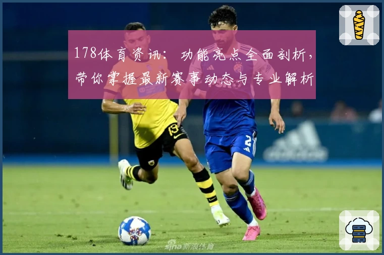 178体育资讯：功能亮点全面剖析，带你掌握最新赛事动态与专业解析