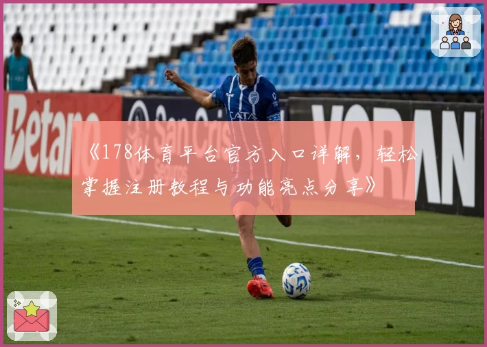 《178体育平台官方入口详解，轻松掌握注册教程与功能亮点分享》