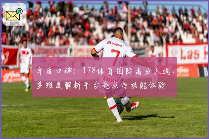 年度口碑:178体育国际高分入选,多维度解析平台亮点与功能体验