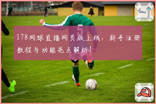 178网球直播网页版上线，新手注册教程与功能亮点解析！