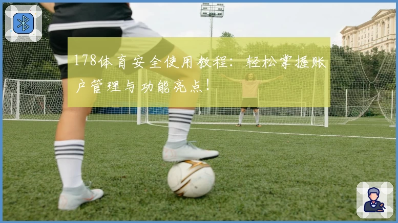 178体育安全使用教程：轻松掌握账户管理与功能亮点！