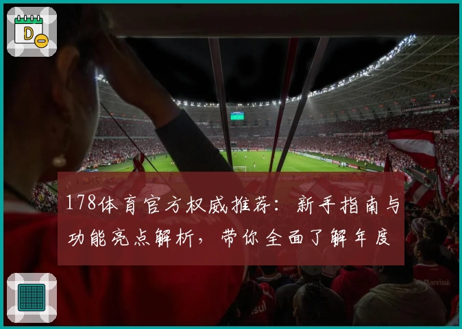 178体育官方权威推荐：新手指南与功能亮点解析，带你全面了解年度热门体育平台
