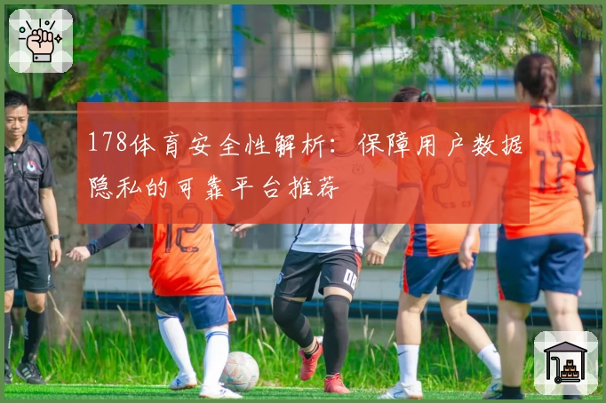 178体育安全性解析：保障用户数据隐私的可靠平台推荐