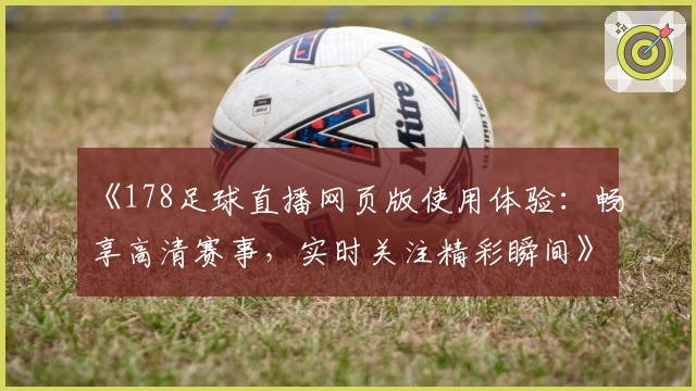《178足球直播网页版使用体验：畅享高清赛事，实时关注精彩瞬间》
